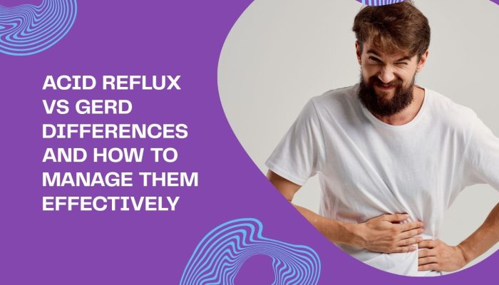Acid Reflux vs GERD Differences and How to Manage Them Effectively