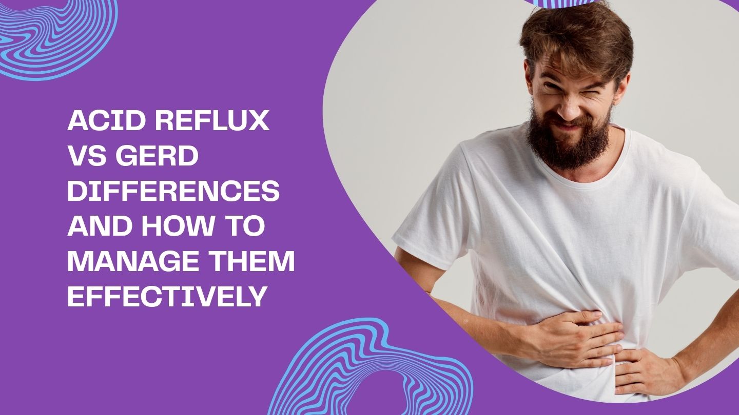 Acid Reflux vs GERD Differences and How to Manage Them Effectively