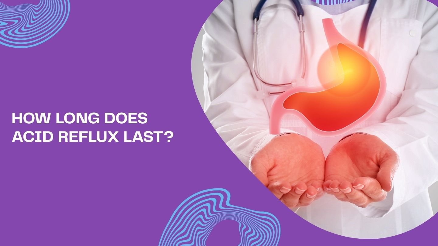 How Long Does Acid Reflux Last? How Long Does Acid Reflux Last?
