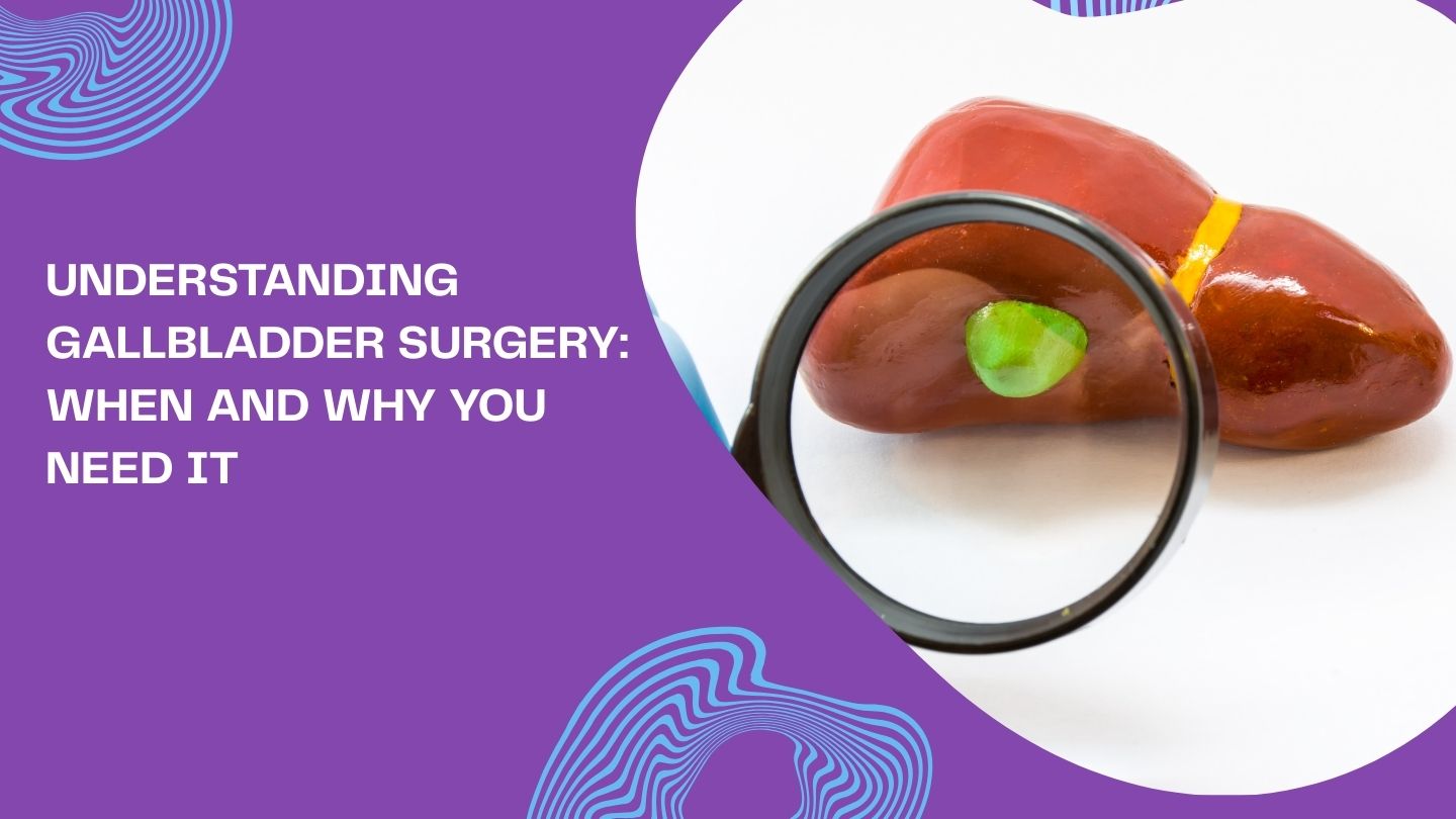 Understanding Gallbladder Surgery: When and Why You Need It