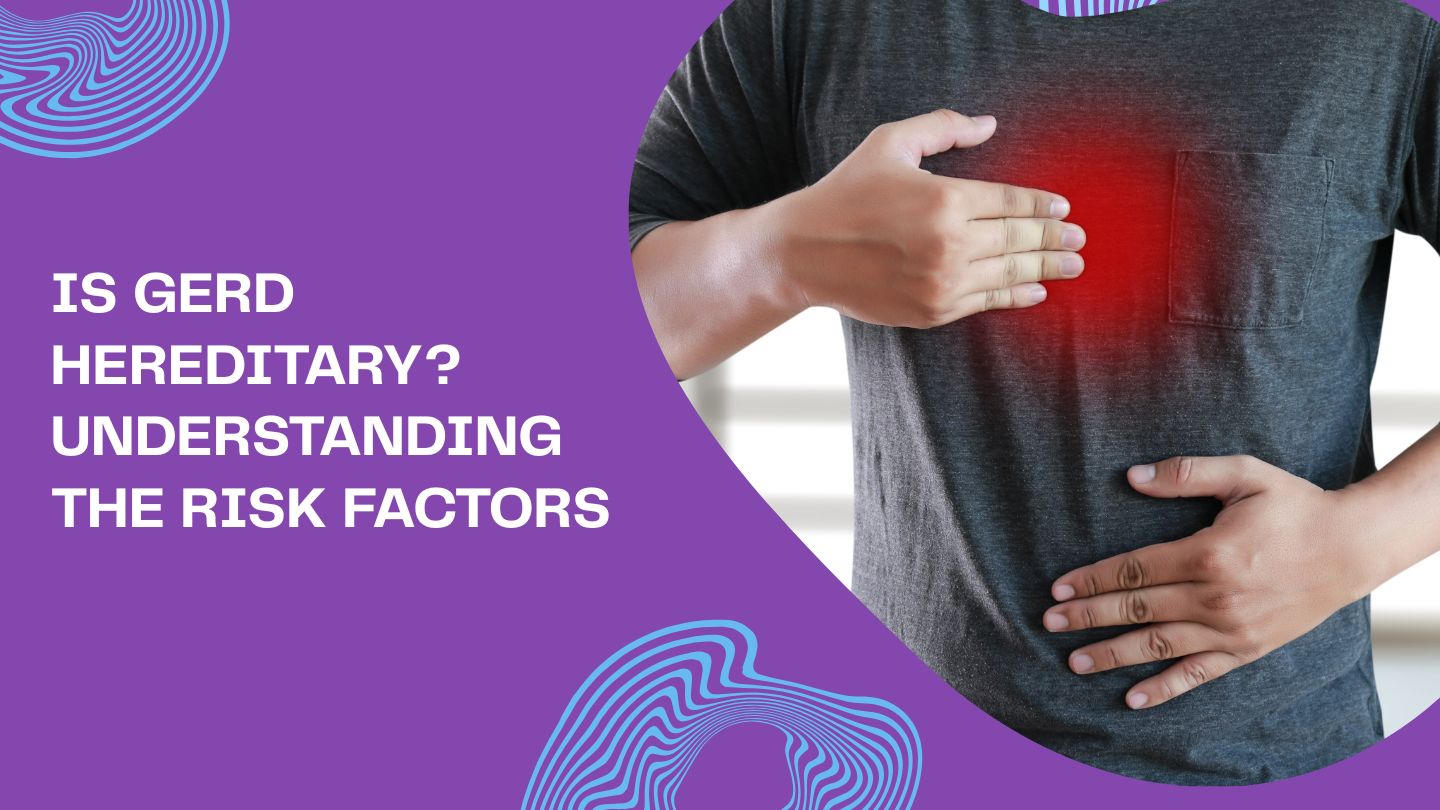 Is GERD Hereditary? Understanding the Risk Factors